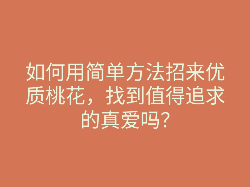 如何用简单方法招来优质桃花，找到值得追求的真爱吗？