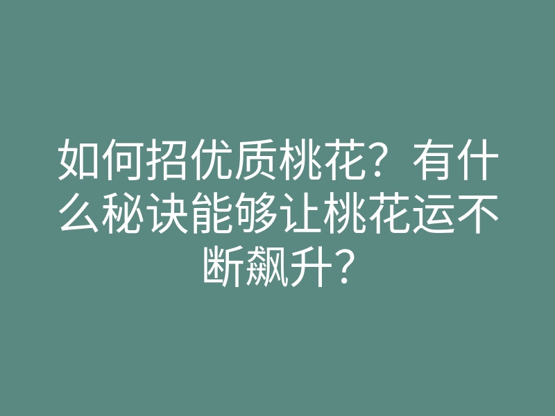 如何招优质桃花?有什么秘诀能够让桃花运不断飙升?