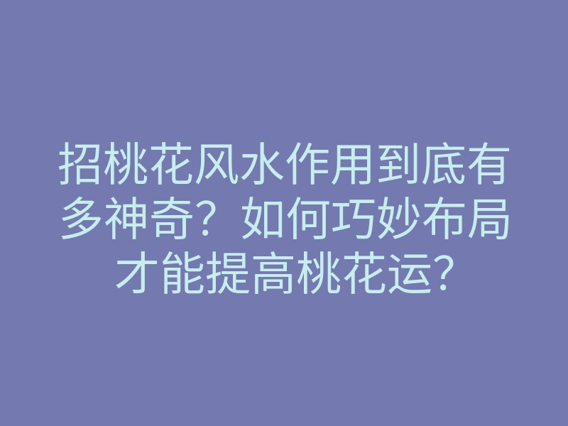 招桃花风水作用到底有多神奇？如何巧妙布局才能提高桃花运？