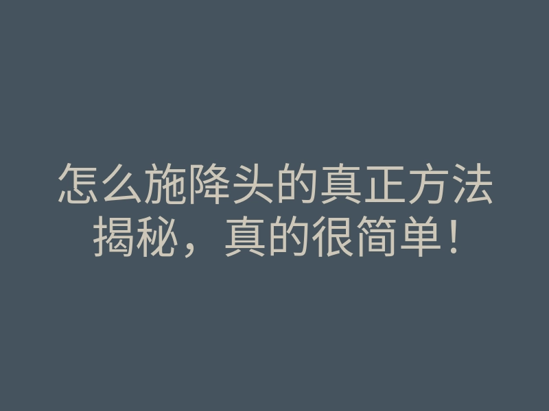 怎么施降头的真正方法揭秘,真的很简单!