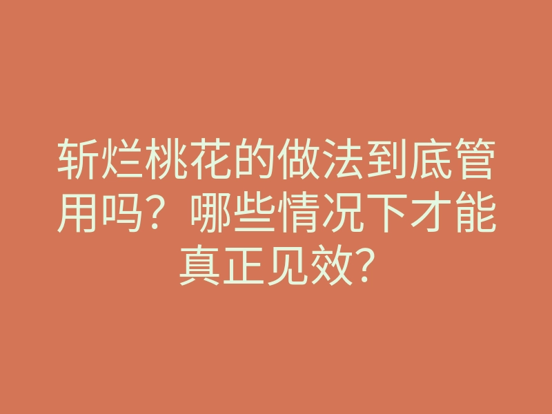 斩烂桃花的做法到底管用吗？哪些情况下才能真正见效？