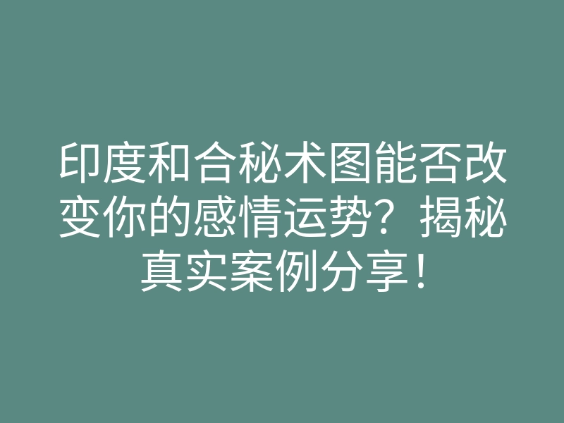 印度和合秘术图能否改变你的感情运势?揭秘真实案例分享!