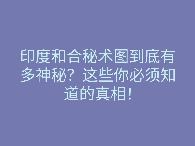 印度和合秘术图到底有多神秘?这些你必须知道的真相!