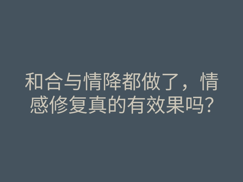 和合与情降都做了,情感修复真的有效果吗?