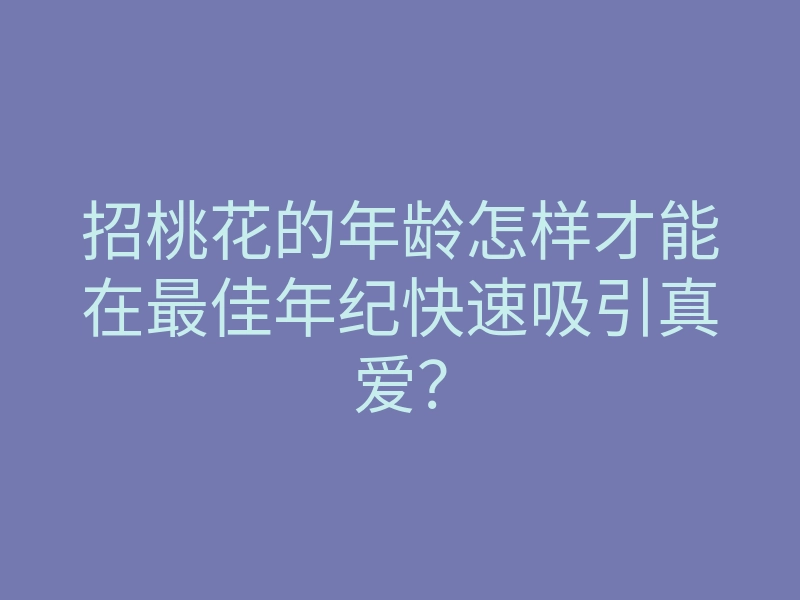 招桃花的年龄怎样才能在最佳年纪快速吸引真爱？