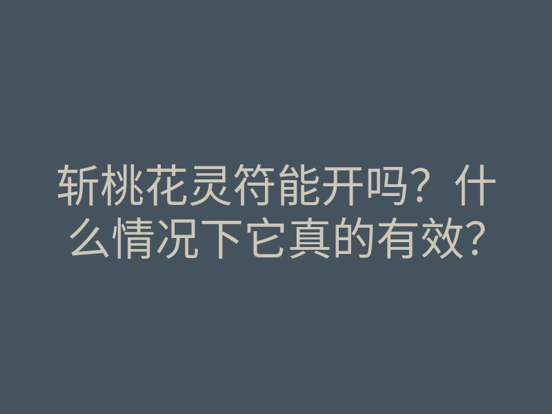 斩桃花灵符能开吗?什么情况下它真的有效?