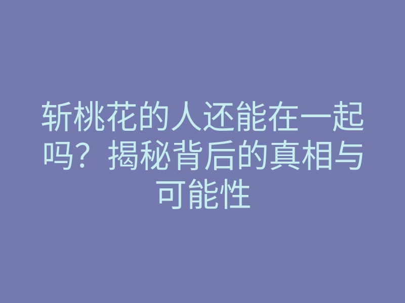 斩桃花的人还能在一起吗?揭秘背后的真相与可能性