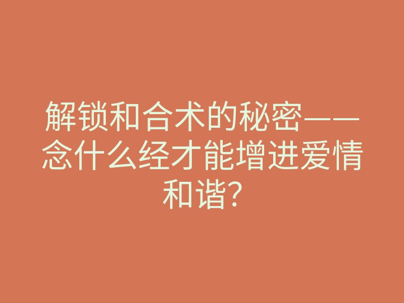 解锁和合术的秘密——念什么经才能增进爱情和谐?