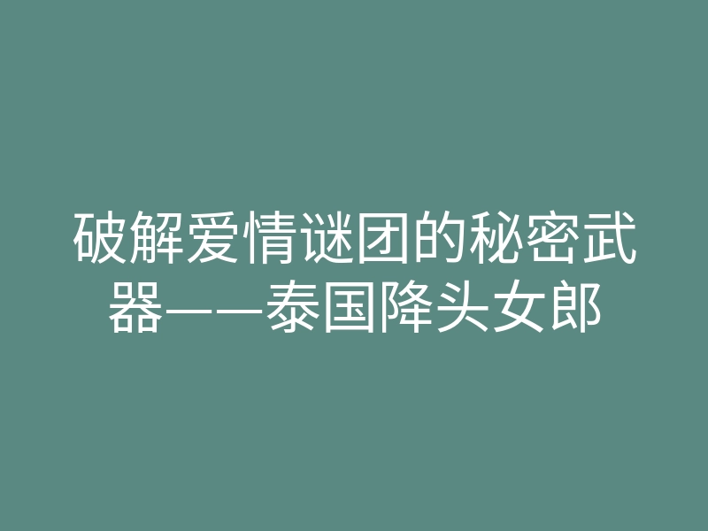 破解爱情谜团的秘密武器——泰国降头女郎