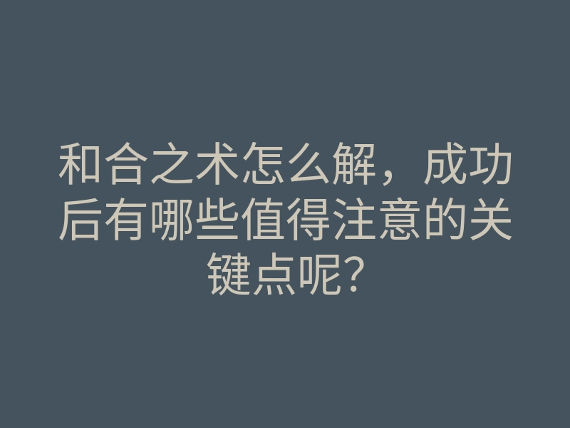 和合之术怎么解,成功后有哪些值得注意的关键点呢?