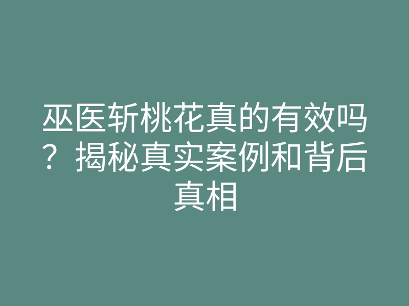 巫医斩桃花真的有效吗?揭秘真实案例和背后真相