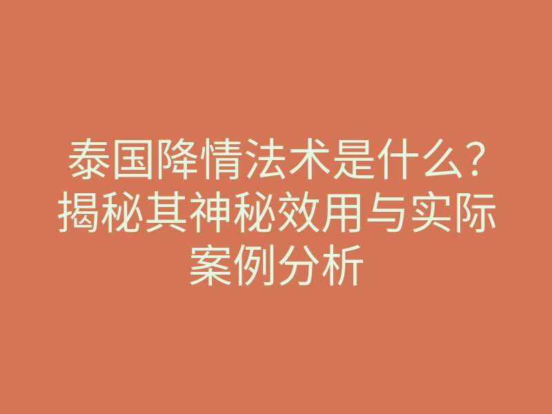 泰国降情法术是什么?揭秘其神秘效用与实际案例分析