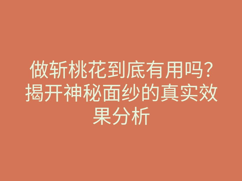 做斩桃花到底有用吗？揭开神秘面纱的真实效果分析