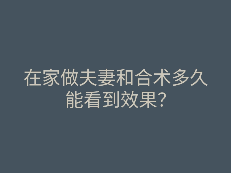 在家做夫妻和合术多久能看到效果?
