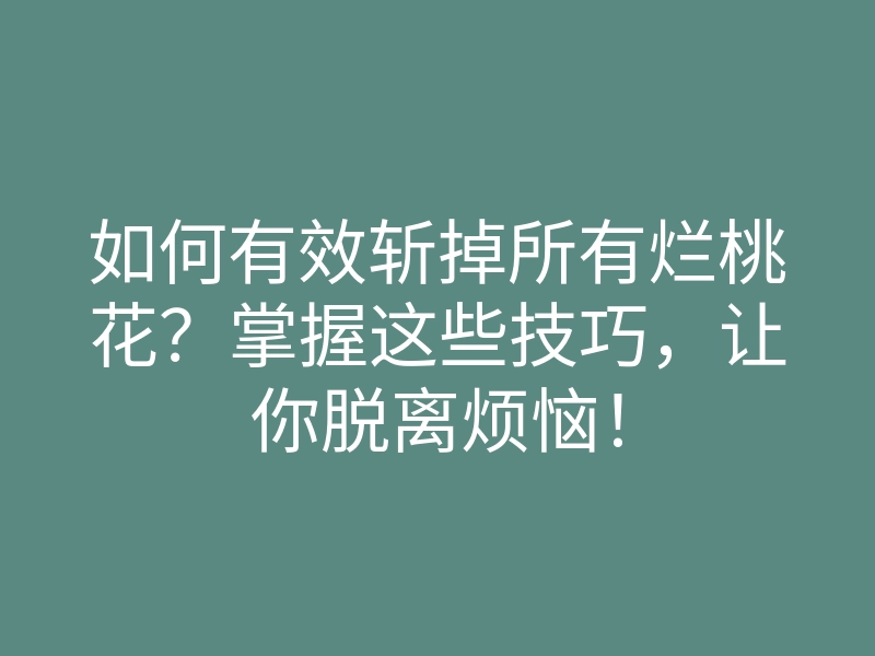 如何有效斩掉所有烂桃花？掌握这些技巧，让你脱离烦恼！