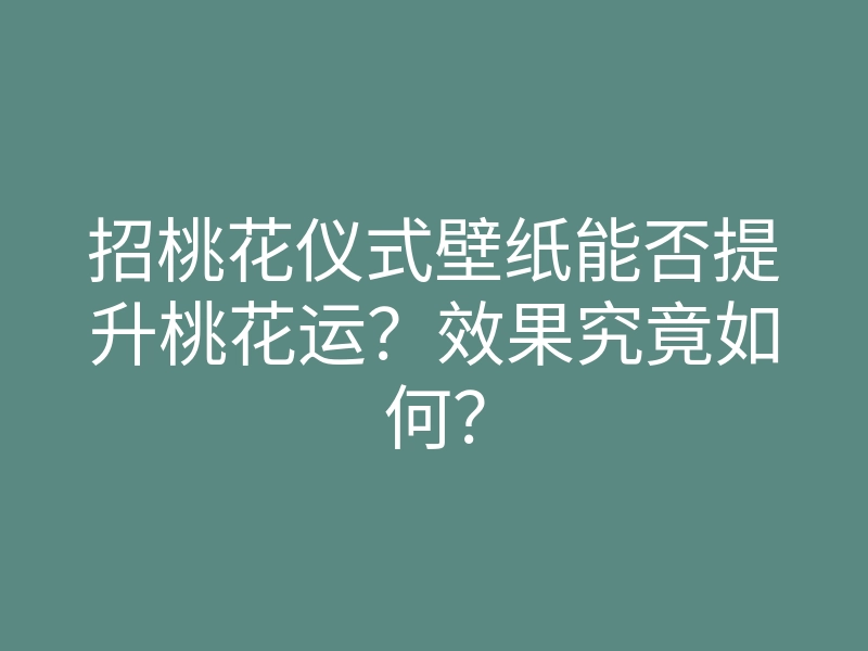 招桃花仪式壁纸能否提升桃花运?效果究竟如何?