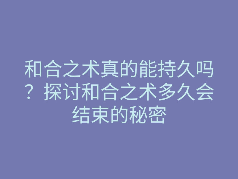 和合之术真的能持久吗?探讨和合之术多久会结束的秘密