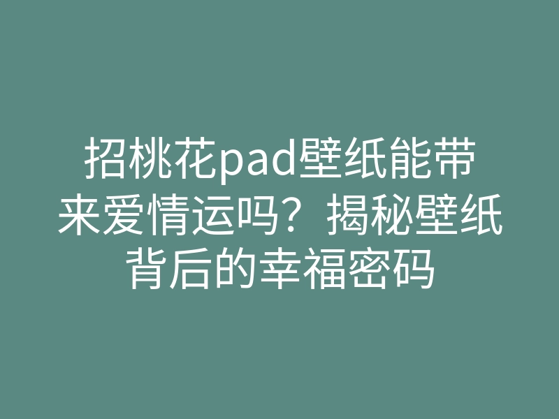 招桃花pad壁纸能带来爱情运吗?揭秘壁纸背后的幸福密码