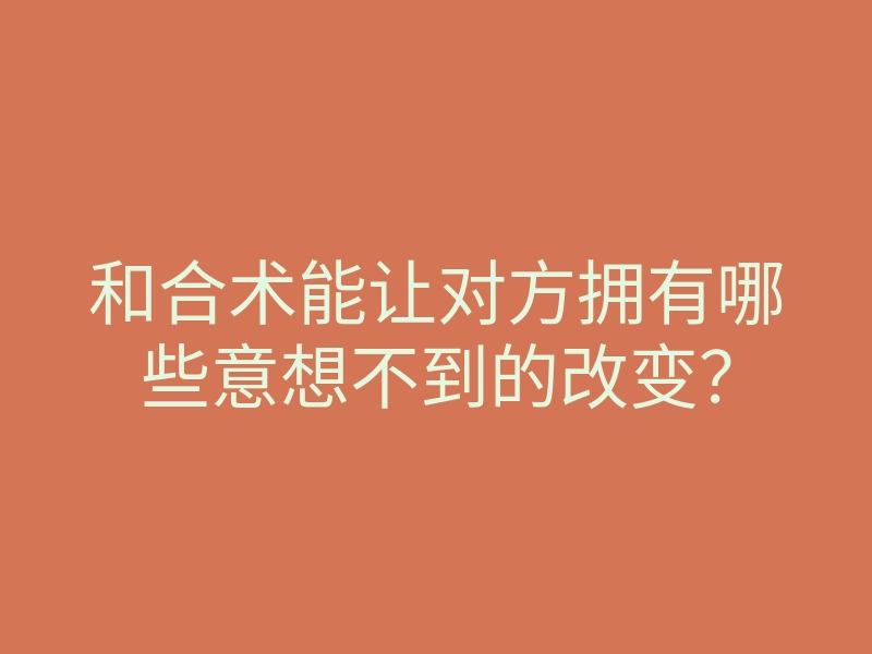 和合术能让对方拥有哪些意想不到的改变?