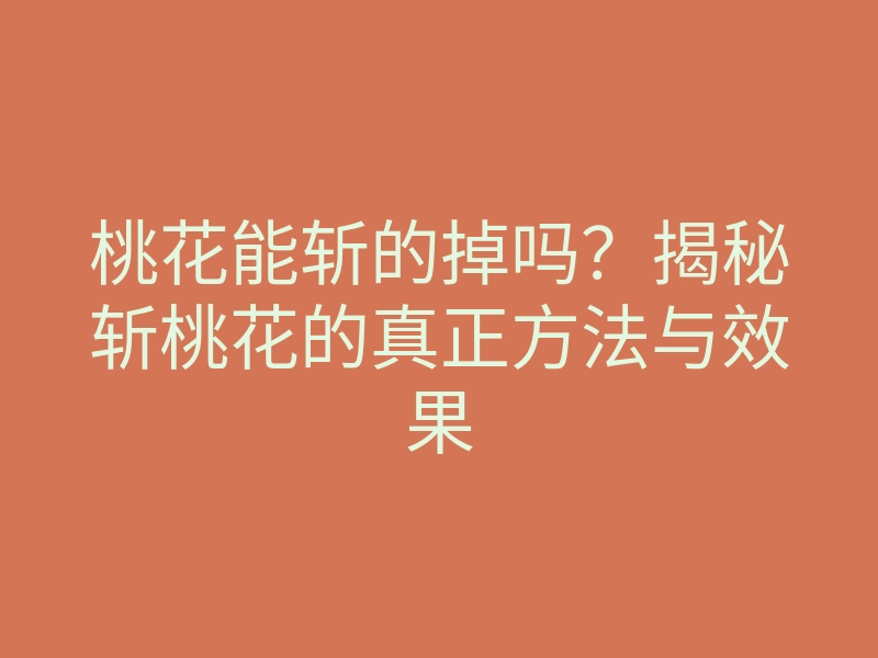 桃花能斩的掉吗?揭秘斩桃花的真正方法与效果