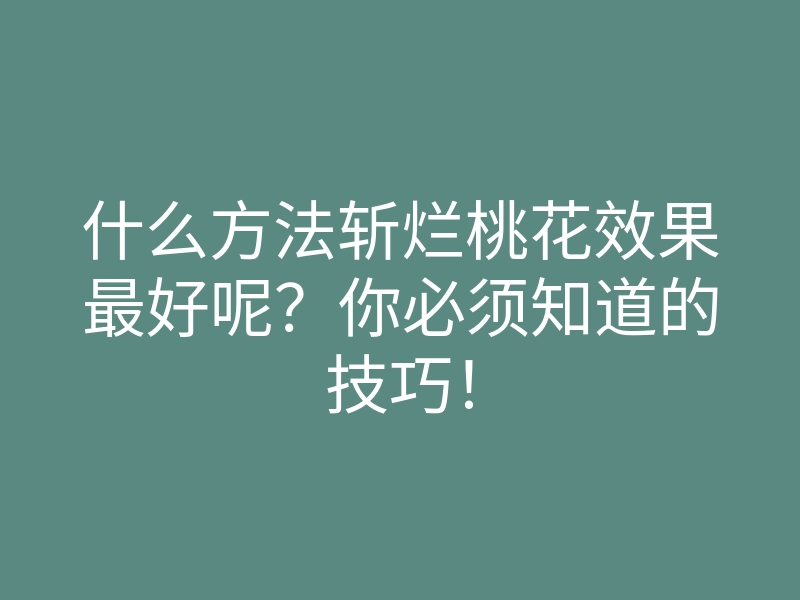 什么方法斩烂桃花效果最好呢？你必须知道的技巧！