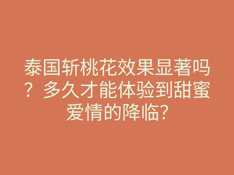 泰国斩桃花效果显著吗?多久才能体验到甜蜜爱情的降临?