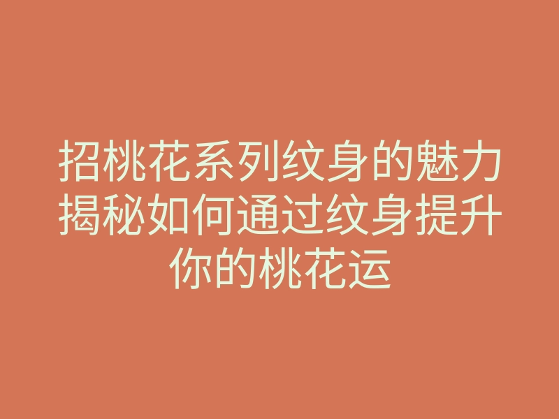 招桃花系列纹身的魅力揭秘如何通过纹身提升你的桃花运