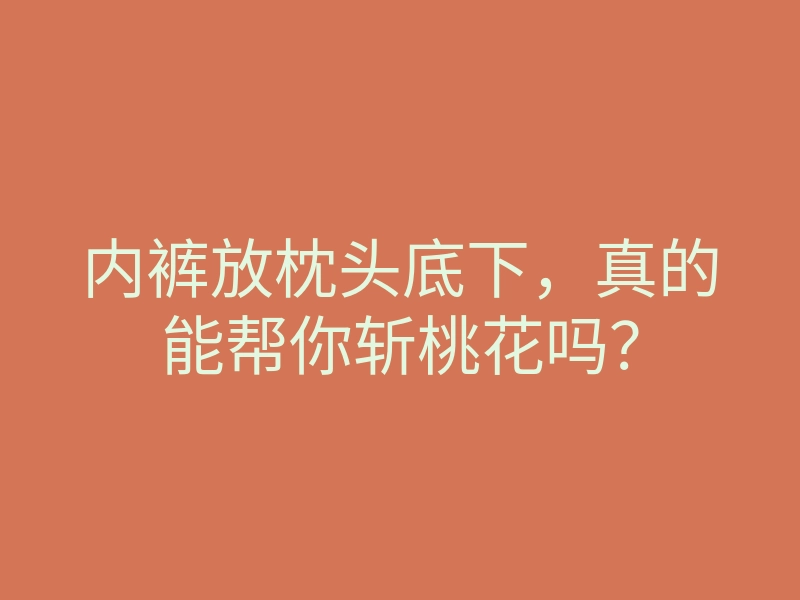 内裤放枕头底下,真的能帮你斩桃花吗?