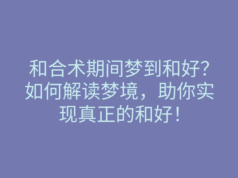 和合术期间梦到和好?如何解读梦境,助你实现真正的和好!