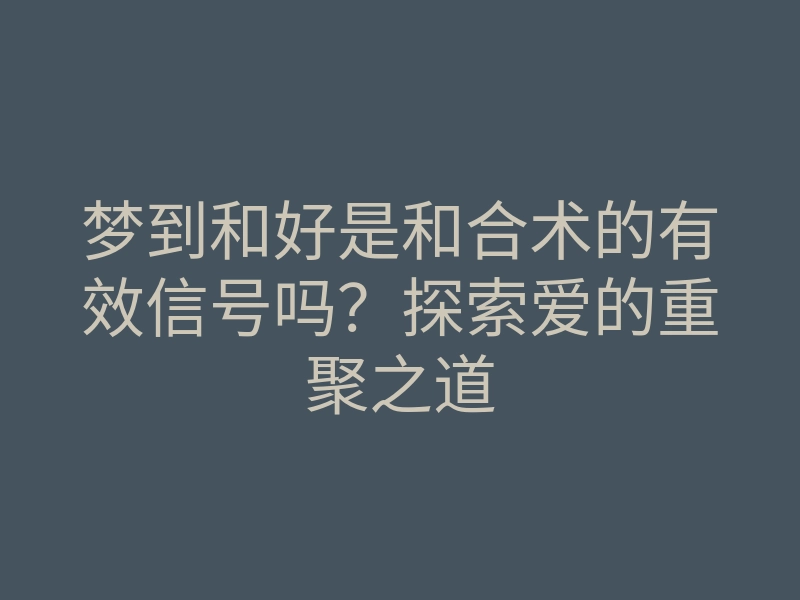 梦到和好是和合术的有效信号吗?探索爱的重聚之道