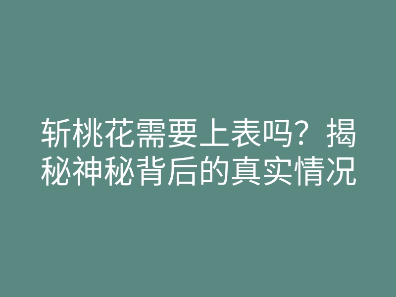 斩桃花需要上表吗?揭秘神秘背后的真实情况