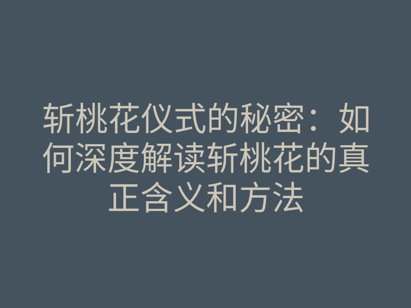 斩桃花仪式的秘密:如何深度解读斩桃花的真正含义和方法