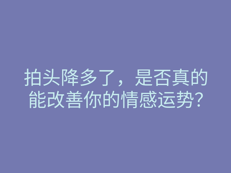 拍头降多了,是否真的能改善你的情感运势?