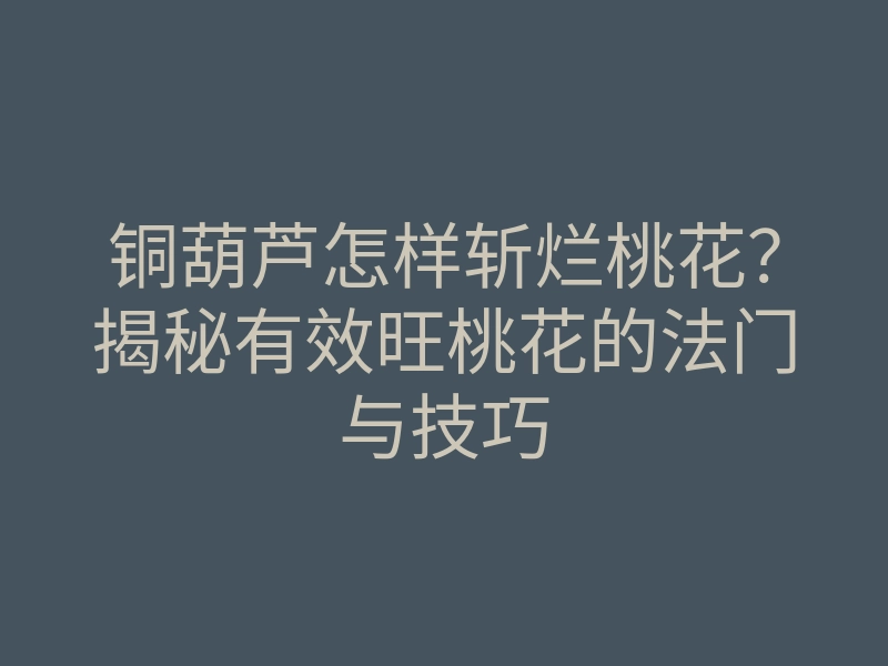 铜葫芦怎样斩烂桃花?揭秘有效旺桃花的法门与技巧