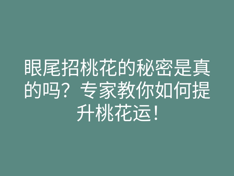 眼尾招桃花的秘密是真的吗?专家教你如何提升桃花运!