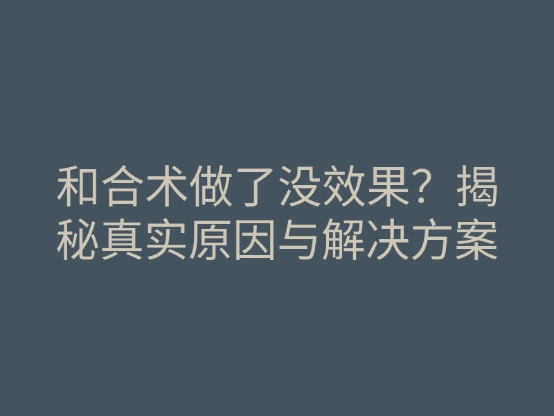 和合术做了没效果？揭秘真实原因与解决方案
