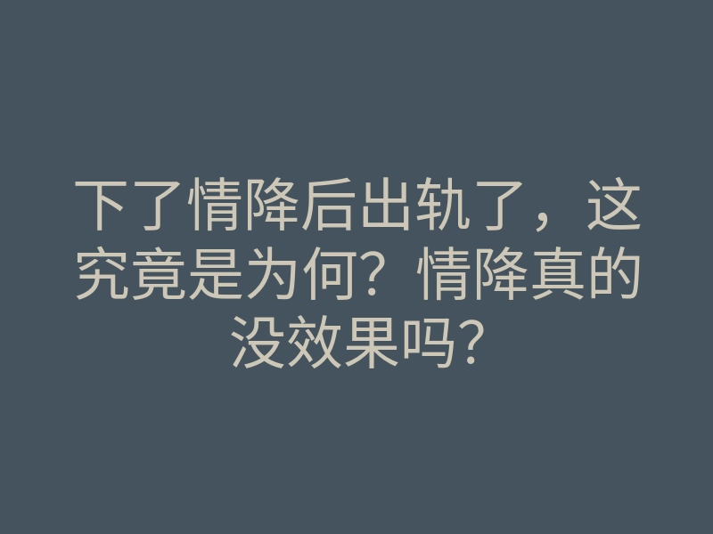 下了情降后出轨了,这究竟是为何?情降真的没效果吗?