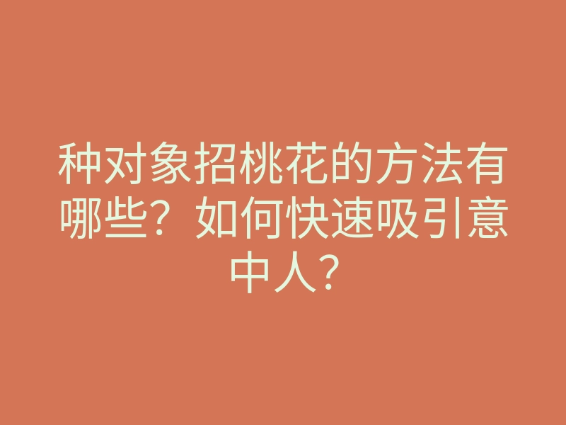 种对象招桃花的方法有哪些?如何快速吸引意中人?