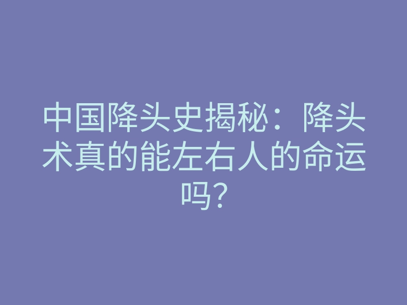 中国降头史揭秘:降头术真的能左右人的命运吗?