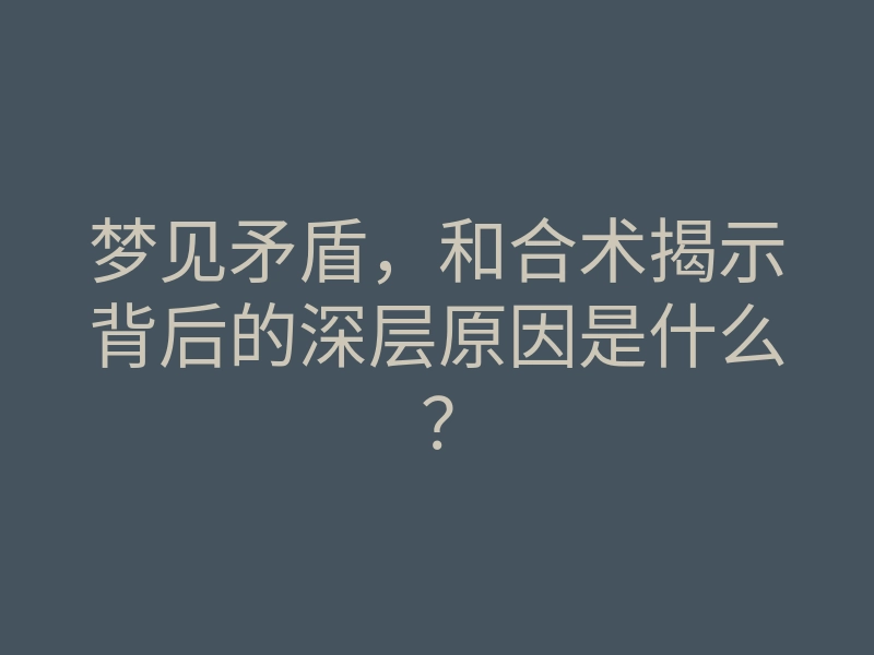 梦见矛盾,和合术揭示背后的深层原因是什么?