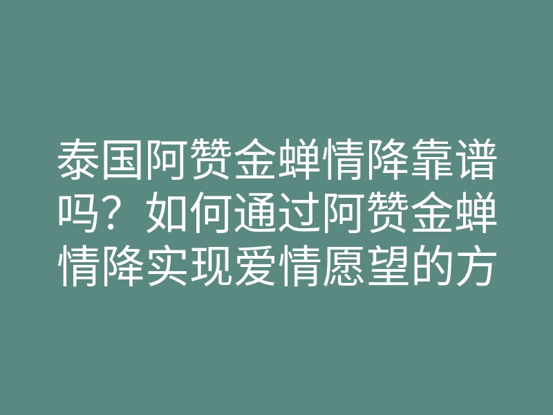 泰国阿赞金蝉情降靠谱吗？如何通过阿赞金蝉情降实现爱情愿望的方法