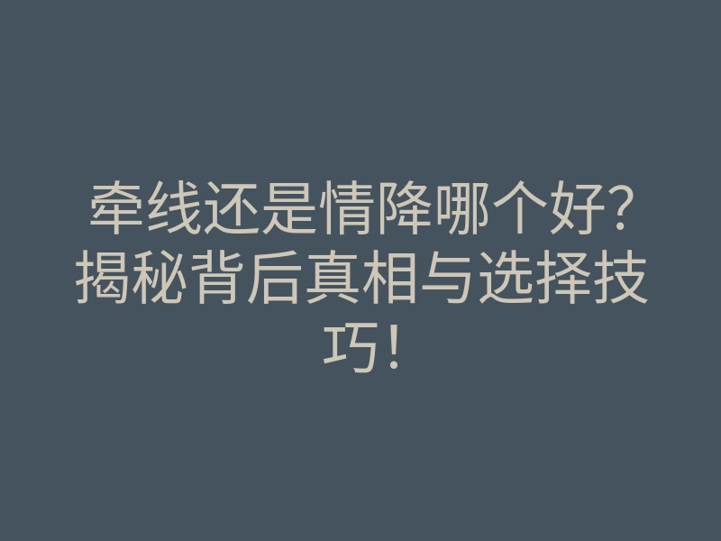牵线还是情降哪个好？揭秘背后真相与选择技巧！