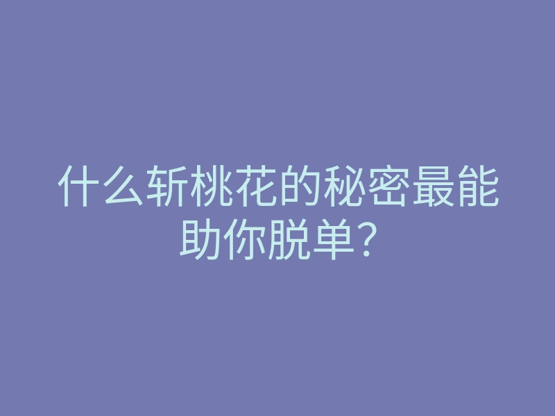 什么斩桃花的秘密最能助你脱单？