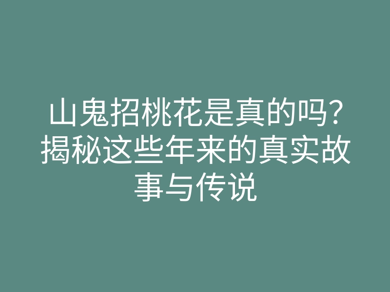 山鬼招桃花是真的吗?揭秘这些年来的真实故事与传说