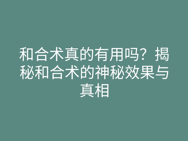和合术真的有用吗？揭秘和合术的神秘效果与真相
