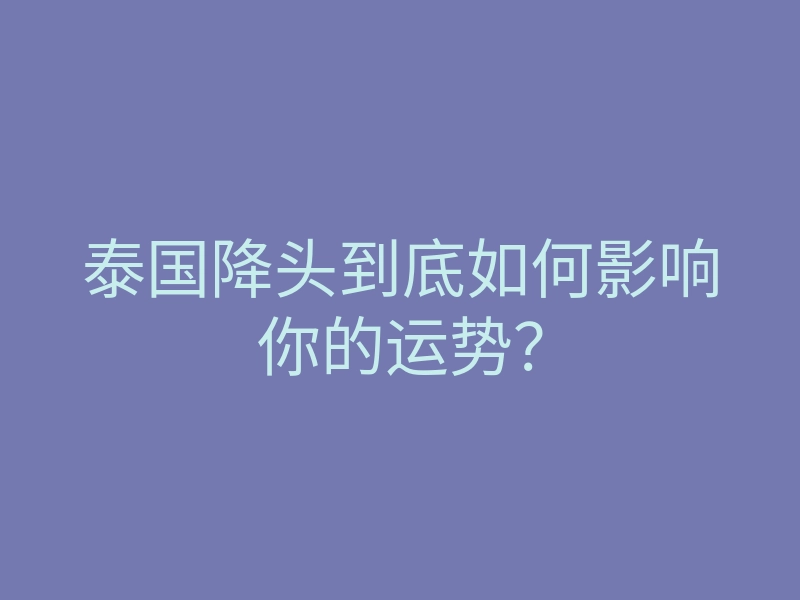 泰国降头到底如何影响你的运势?