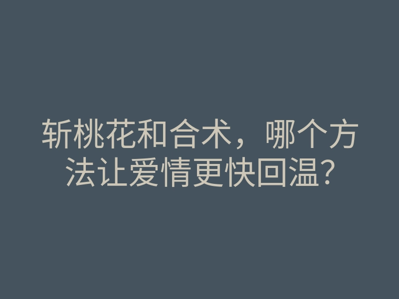 斩桃花和合术,哪个方法让爱情更快回温?