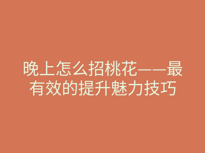 晚上怎么招桃花——最有效的提升魅力技巧