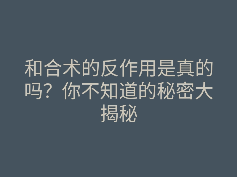 和合术的反作用是真的吗?你不知道的秘密大揭秘