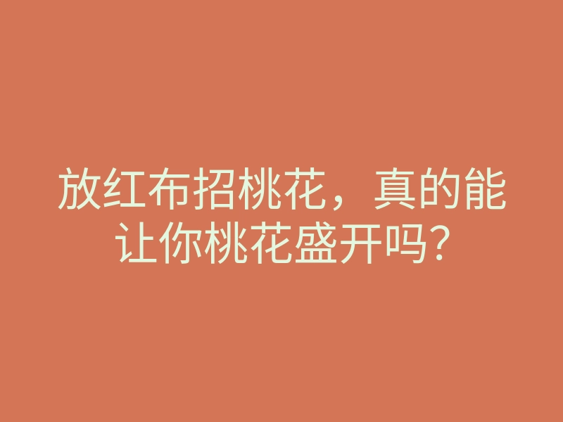 放红布招桃花,真的能让你桃花盛开吗?